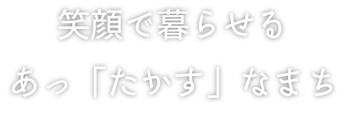 笑顔で暮らせるあっ「たかす」なまち